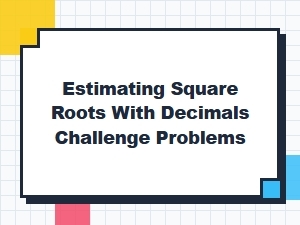 Estimating Square Roots with Decimal Challenge Problems
